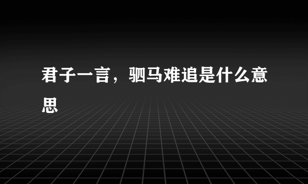 君子一言，驷马难追是什么意思