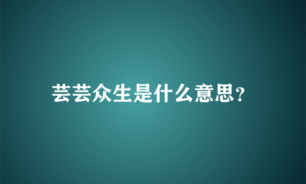 芸芸众生是什么意思？