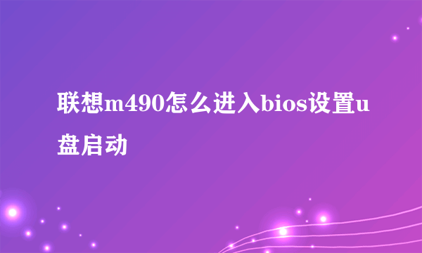 联想m490怎么进入bios设置u盘启动