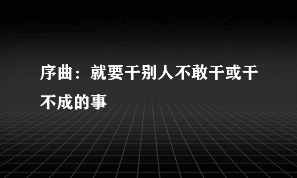 序曲：就要干别人不敢干或干不成的事