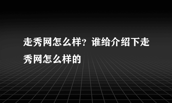 走秀网怎么样？谁给介绍下走秀网怎么样的