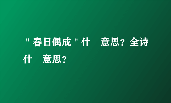 ＂春日偶成＂什麼意思？全诗什麼意思？