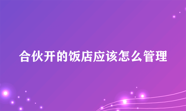 合伙开的饭店应该怎么管理