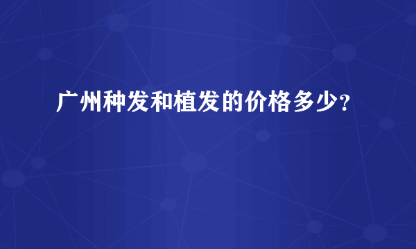 广州种发和植发的价格多少？