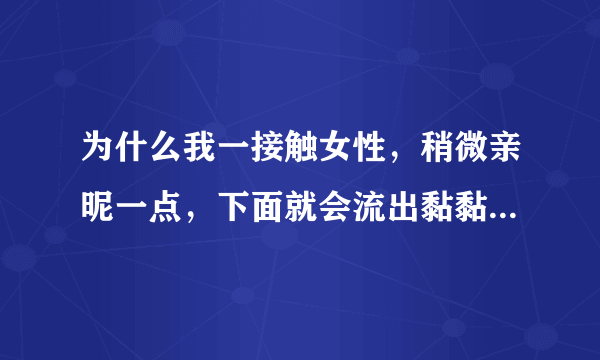 为什么我一接触女性，稍微亲昵一点，下面就会流出黏黏的液体？