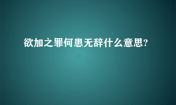 欲加之罪何患无辞什么意思?