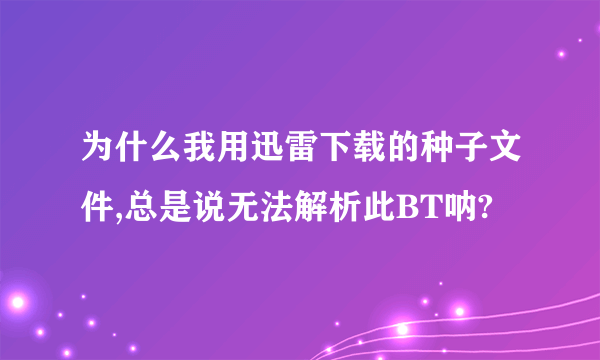 为什么我用迅雷下载的种子文件,总是说无法解析此BT呐?