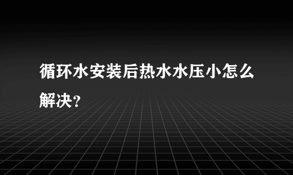 循环水安装后热水水压小怎么解决？