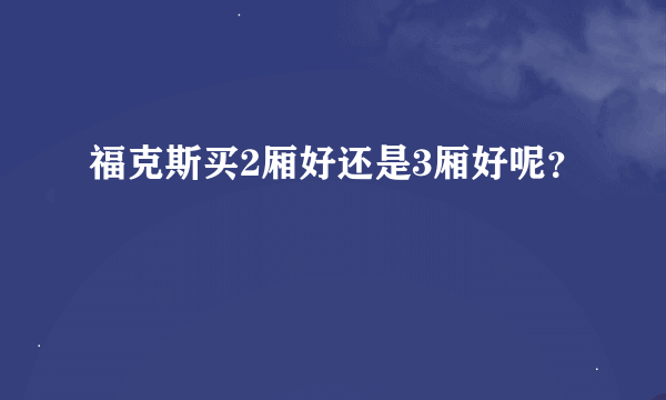 福克斯买2厢好还是3厢好呢？