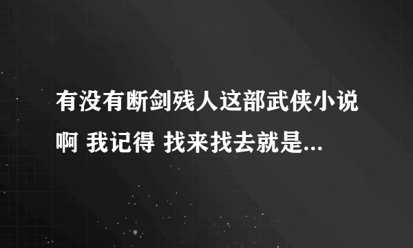 有没有断剑残人这部武侠小说啊 我记得 找来找去就是找不到 十几年前的武侠小说了