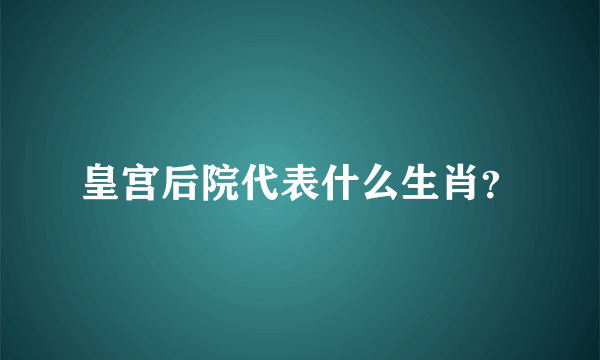 皇宫后院代表什么生肖？