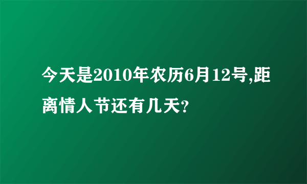 今天是2010年农历6月12号,距离情人节还有几天？