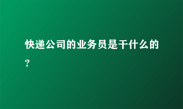 快递公司的业务员是干什么的？