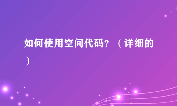 如何使用空间代码？（详细的）