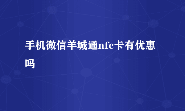 手机微信羊城通nfc卡有优惠吗