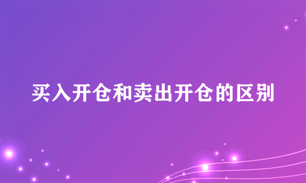 买入开仓和卖出开仓的区别