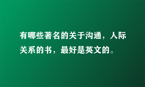 有哪些著名的关于沟通，人际关系的书，最好是英文的。