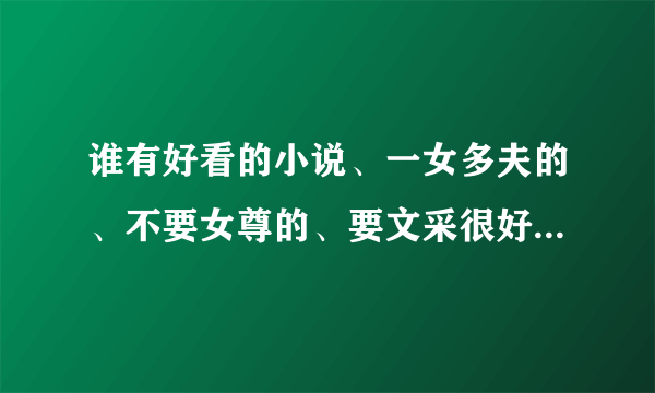 谁有好看的小说、一女多夫的、不要女尊的、要文采很好的、谢谢