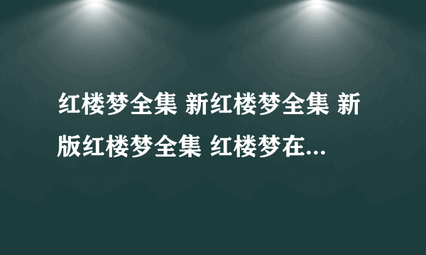 红楼梦全集 新红楼梦全集 新版红楼梦全集 红楼梦在线观看下载地址？