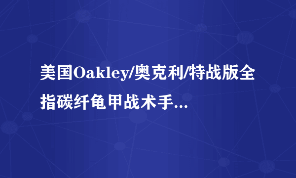 美国Oakley/奥克利/特战版全指碳纤龟甲战术手套正品的需要多少钱？如图。