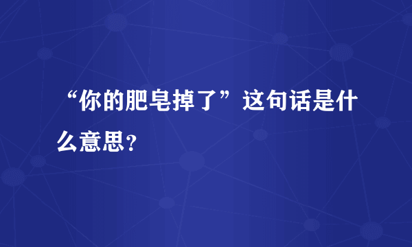 “你的肥皂掉了”这句话是什么意思？