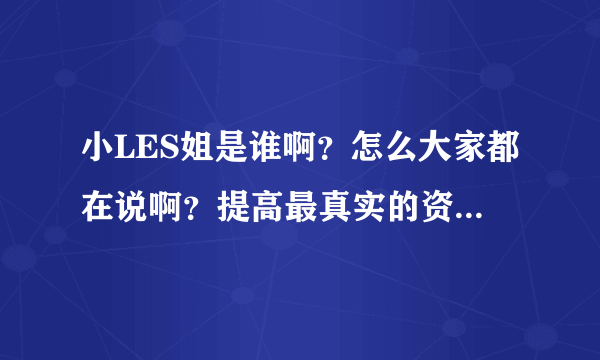 小LES姐是谁啊？怎么大家都在说啊？提高最真实的资料。谢谢！