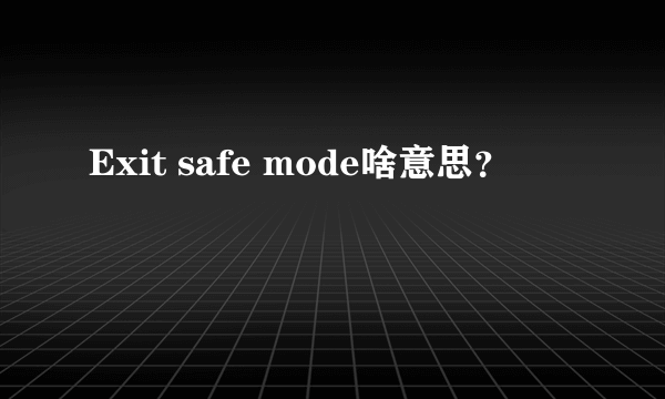 Exit safe mode啥意思？