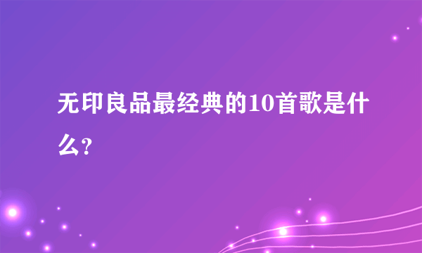 无印良品最经典的10首歌是什么？