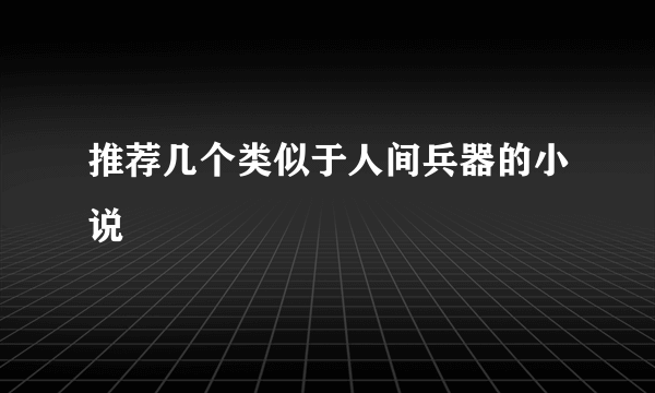 推荐几个类似于人间兵器的小说