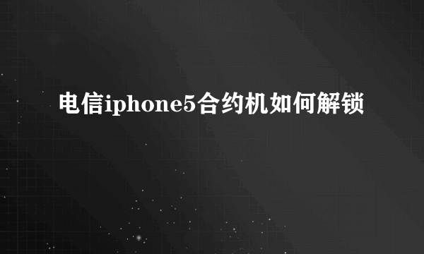 电信iphone5合约机如何解锁