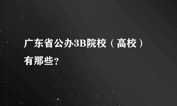 广东省公办3B院校（高校）有那些？