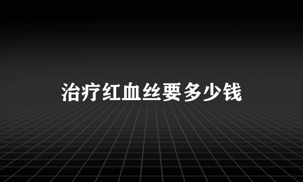 治疗红血丝要多少钱