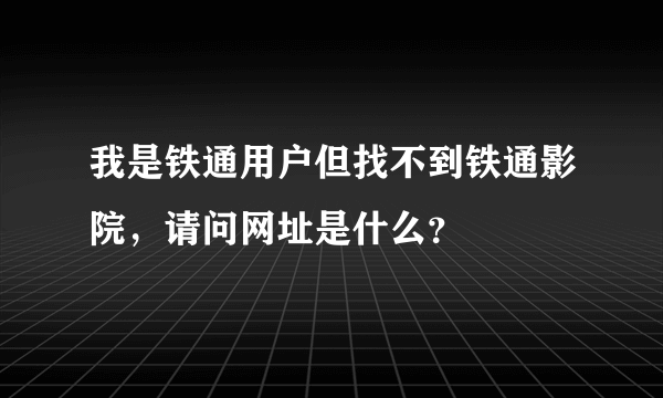 我是铁通用户但找不到铁通影院，请问网址是什么？