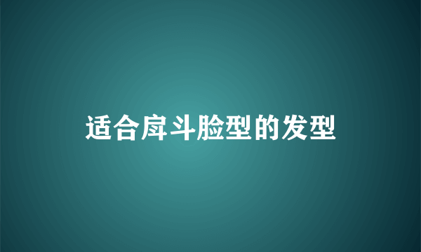 适合戽斗脸型的发型