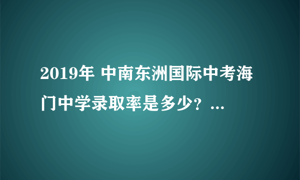 2019年 中南东洲国际中考海门中学录取率是多少？含不含基地班？