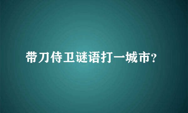 带刀侍卫谜语打一城市？