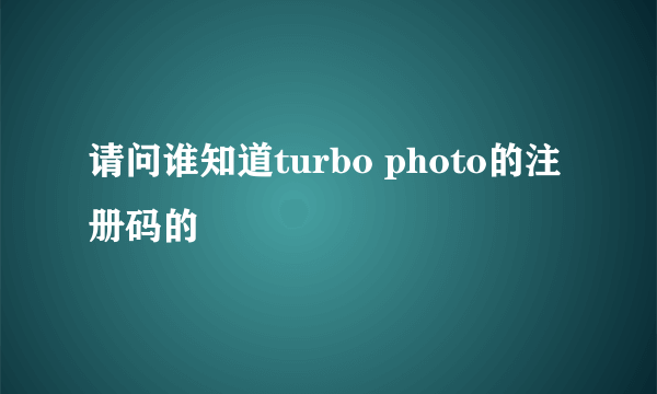 请问谁知道turbo photo的注册码的