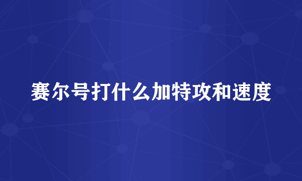 赛尔号打什么加特攻和速度