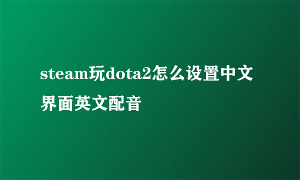 steam玩dota2怎么设置中文界面英文配音