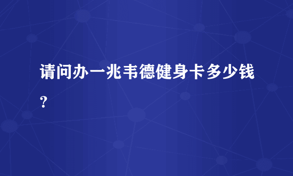 请问办一兆韦德健身卡多少钱？