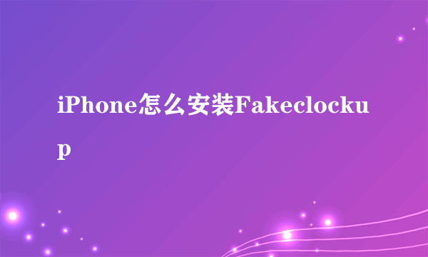 iPhone怎么安装Fakeclockup