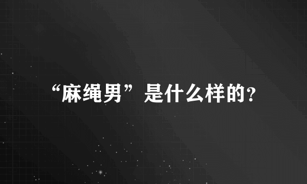 “麻绳男”是什么样的？