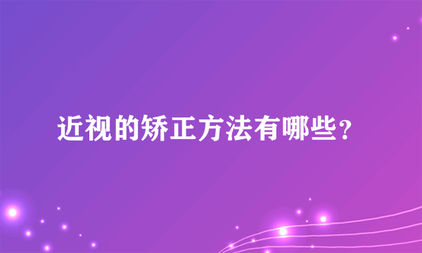 近视的矫正方法有哪些？