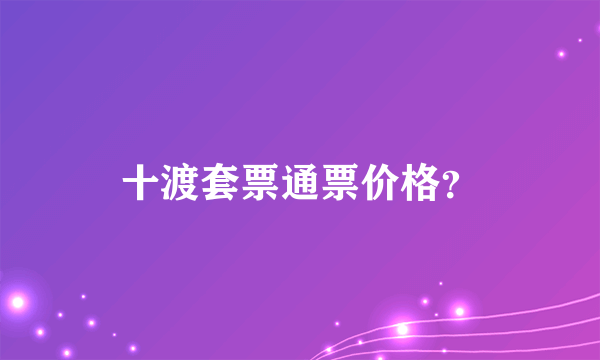 十渡套票通票价格？