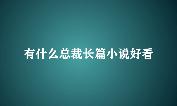 有什么总裁长篇小说好看