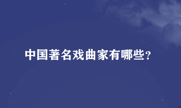 中国著名戏曲家有哪些？