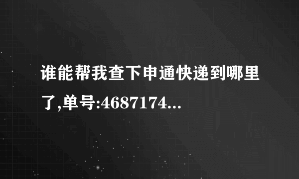 谁能帮我查下申通快递到哪里了,单号:468717416685