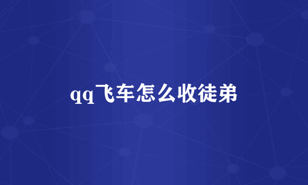 qq飞车怎么收徒弟