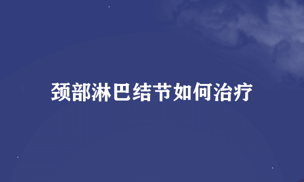 颈部淋巴结节如何治疗