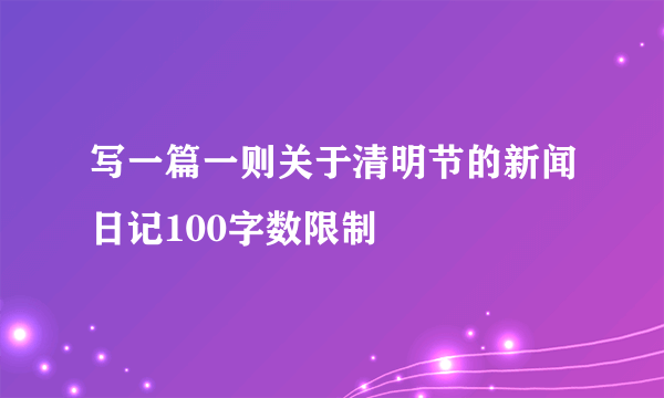 写一篇一则关于清明节的新闻日记100字数限制